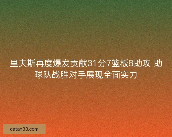 里夫斯再度爆发贡献31分7篮板8助攻 助球队战胜对手展现全面实力