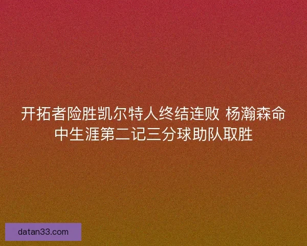 开拓者险胜凯尔特人终结连败 杨瀚森命中生涯第二记三分球助队取胜