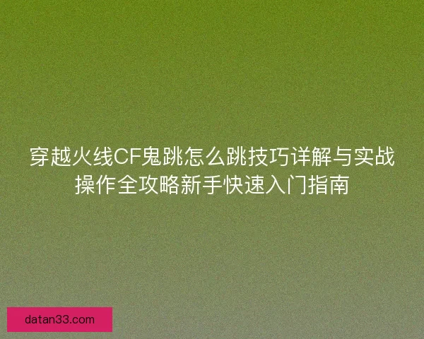 穿越火线CF鬼跳怎么跳技巧详解与实战操作全攻略新手快速入门指南