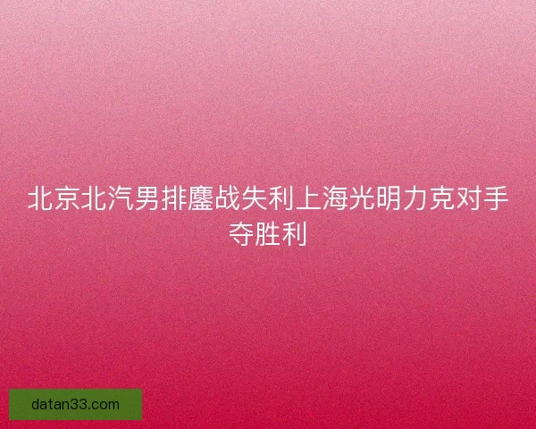 北京北汽男排鏖战失利上海光明力克对手夺胜利